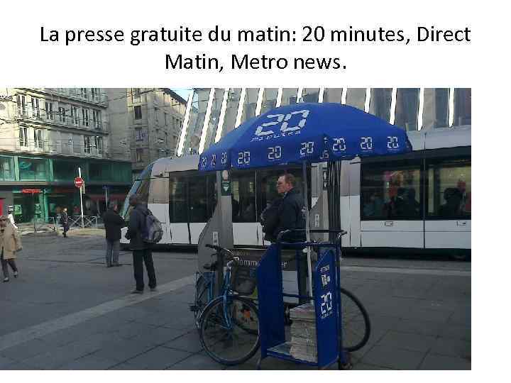 La presse gratuite du matin: 20 minutes, Direct Matin, Metro news. 
