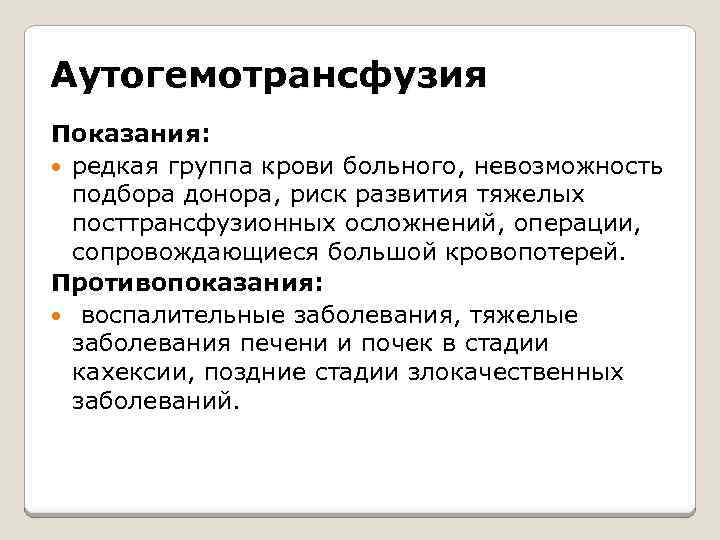 Аутогемотрансфузия Показания: редкая группа крови больного, невозможность подбора донора, риск развития тяжелых посттрансфузионных осложнений,