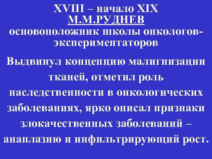 XVIII – начало XIX М. М. РУДНЕВ основоположник школы онкологовэкспериментаторов Выдвинул концепцию малигнизации тканей,