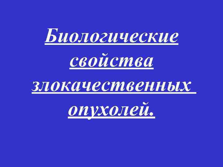 Биологические свойства злокачественных опухолей. 