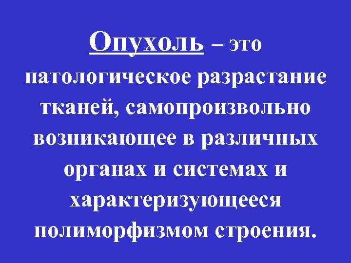 Опухоль – это патологическое разрастание тканей, самопроизвольно возникающее в различных органах и системах и