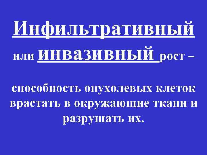 Инфильтративный или инвазивный рост – способность опухолевых клеток врастать в окружающие ткани и разрушать