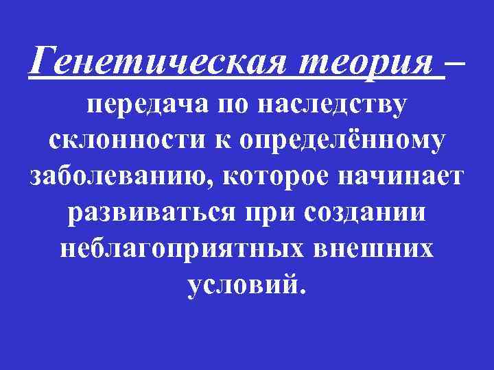 Генетическая теория – передача по наследству склонности к определённому заболеванию, которое начинает развиваться при