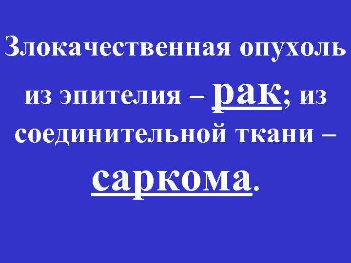 Злокачественная опухоль из эпителия – рак; из соединительной ткани – саркома. 