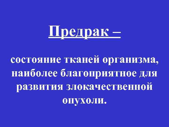 Предрак – состояние тканей организма, наиболее благоприятное для развития злокачественной опухоли. 