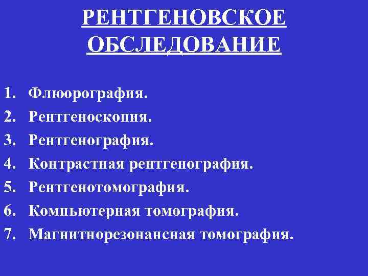 РЕНТГЕНОВСКОЕ ОБСЛЕДОВАНИЕ 1. 2. 3. 4. 5. 6. 7. Флюорография. Рентгеноскопия. Рентгенография. Контрастная рентгенография.