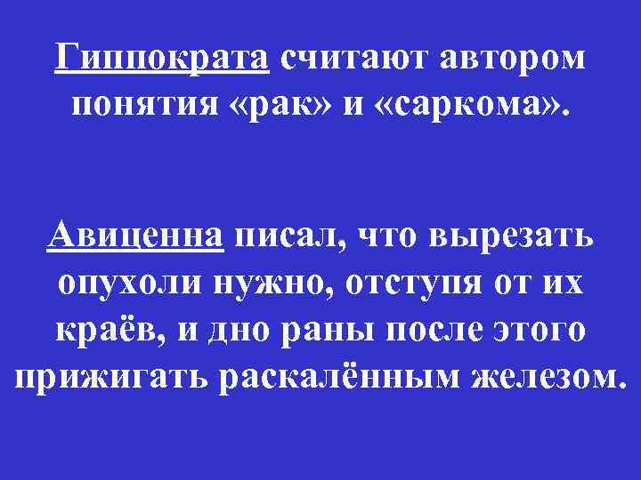 Гиппократа считают автором понятия «рак» и «саркома» . Авиценна писал, что вырезать опухоли нужно,