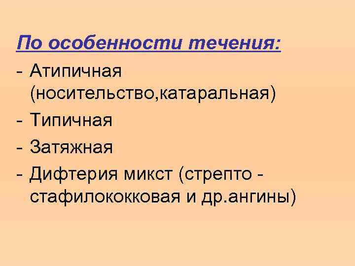 По особенности течения: - Атипичная (носительство, катаральная) - Типичная - Затяжная - Дифтерия микст