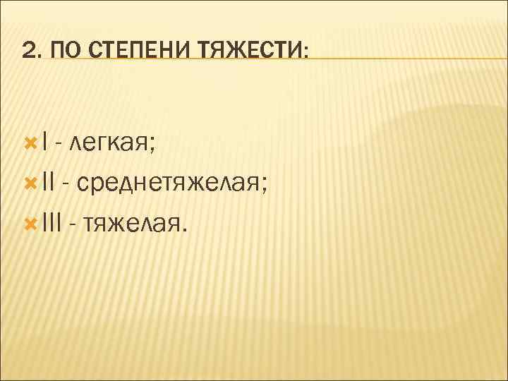 2. ПО СТЕПЕНИ ТЯЖЕСТИ: I - легкая; II - среднетяжелая; III - тяжелая. 