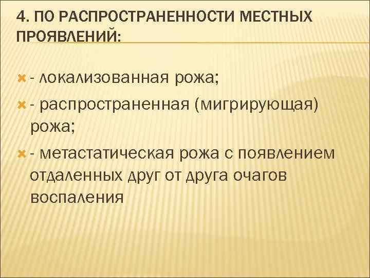 4. ПО РАСПРОСТРАНЕННОСТИ МЕСТНЫХ ПРОЯВЛЕНИЙ: - локализованная рожа; - распространенная (мигрирующая) рожа; - метастатическая