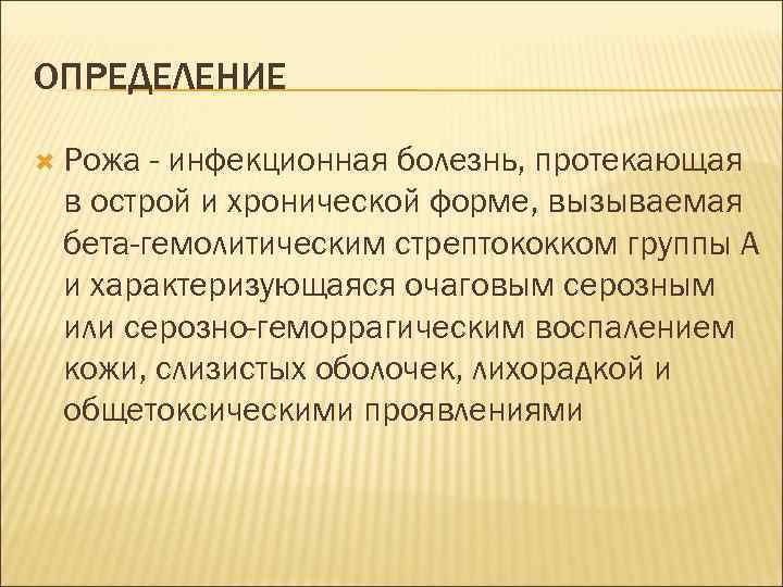 ОПРЕДЕЛЕНИЕ Рожа - инфекционная болезнь, протекающая в острой и хронической форме, вызываемая бета-гемолитическим стрептококком