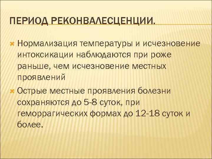 ПЕРИОД РЕКОНВАЛЕСЦЕНЦИИ. Нормализация температуры и исчезновение интоксикации наблюдаются при роже раньше, чем исчезновение местных