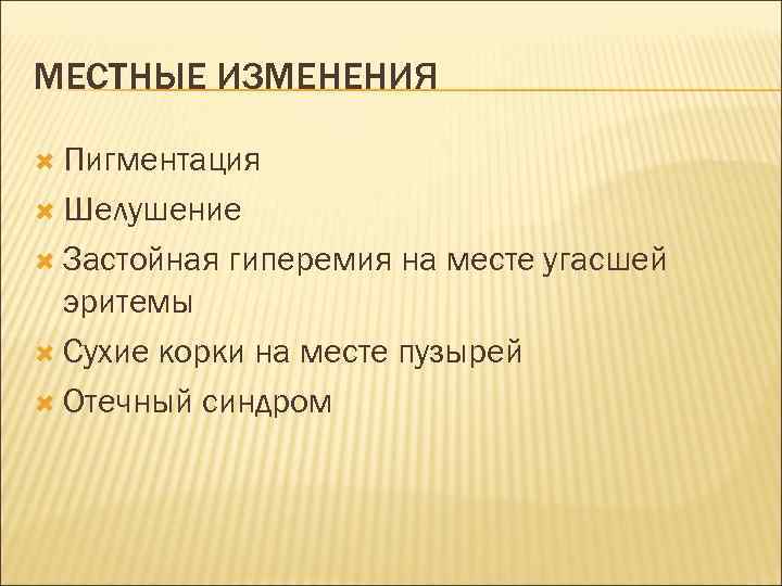 МЕСТНЫЕ ИЗМЕНЕНИЯ Пигментация Шелушение Застойная гиперемия на месте угасшей эритемы Сухие корки на месте