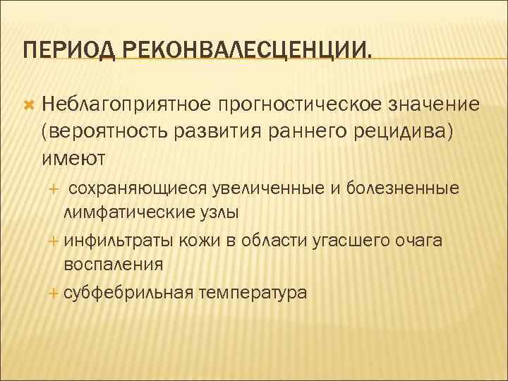 ПЕРИОД РЕКОНВАЛЕСЦЕНЦИИ. Неблагоприятное прогностическое значение (вероятность развития раннего рецидива) имеют сохраняющиеся увеличенные и болезненные