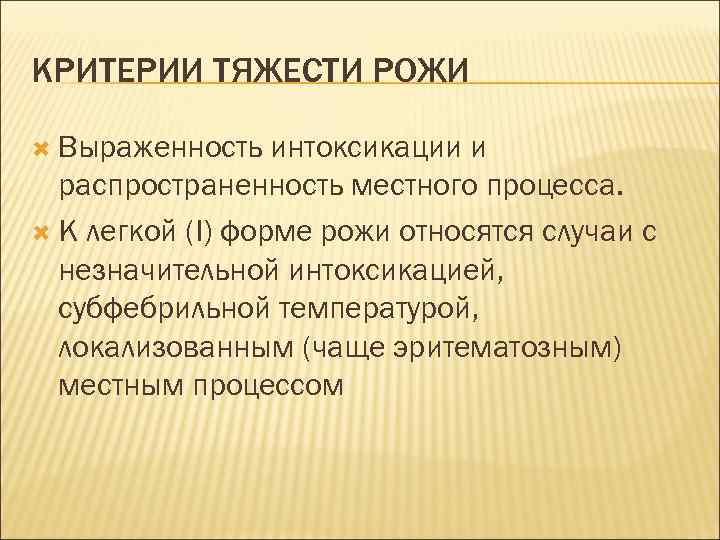 КРИТЕРИИ ТЯЖЕСТИ РОЖИ Выраженность интоксикации и распространенность местного процесса. К легкой (I) форме рожи