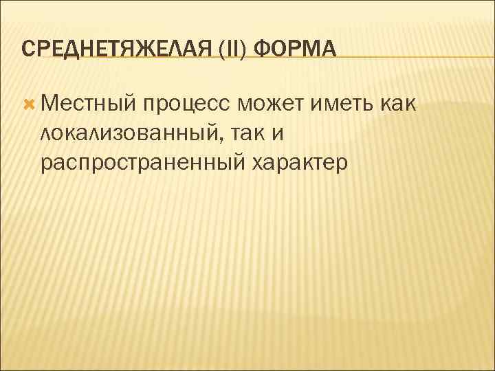 СРЕДНЕТЯЖЕЛАЯ (II) ФОРМА Местный процесс может иметь как локализованный, так и распространенный характер 