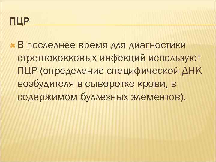 ПЦР В последнее время для диагностики стрептококковых инфекций используют ПЦР (определение специфической ДНК возбудителя