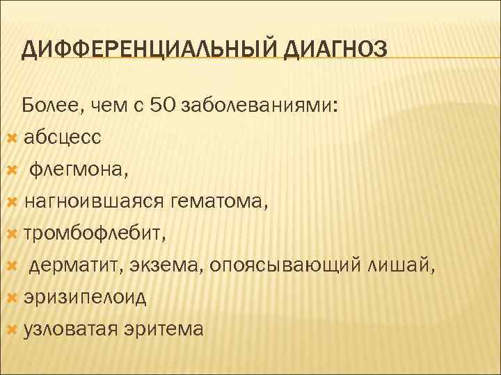 ДИФФЕРЕНЦИАЛЬНЫЙ ДИАГНОЗ Более, чем с 50 заболеваниями: абсцесс флегмона, нагноившаяся гематома, тромбофлебит, дерматит, экзема,