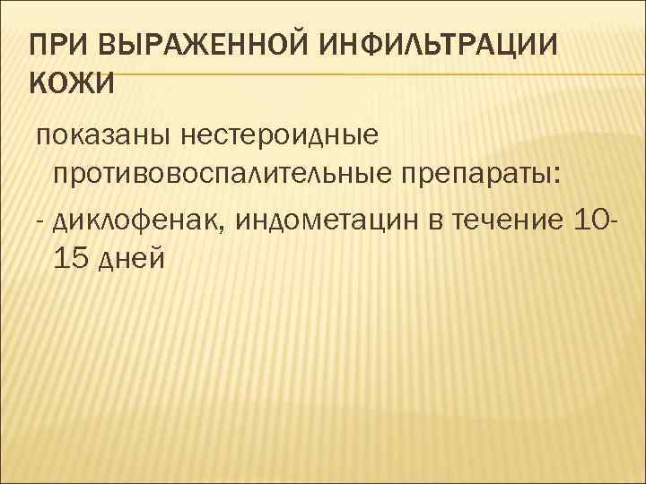 ПРИ ВЫРАЖЕННОЙ ИНФИЛЬТРАЦИИ КОЖИ показаны нестероидные противовоспалительные препараты: - диклофенак, индометацин в течение 1015