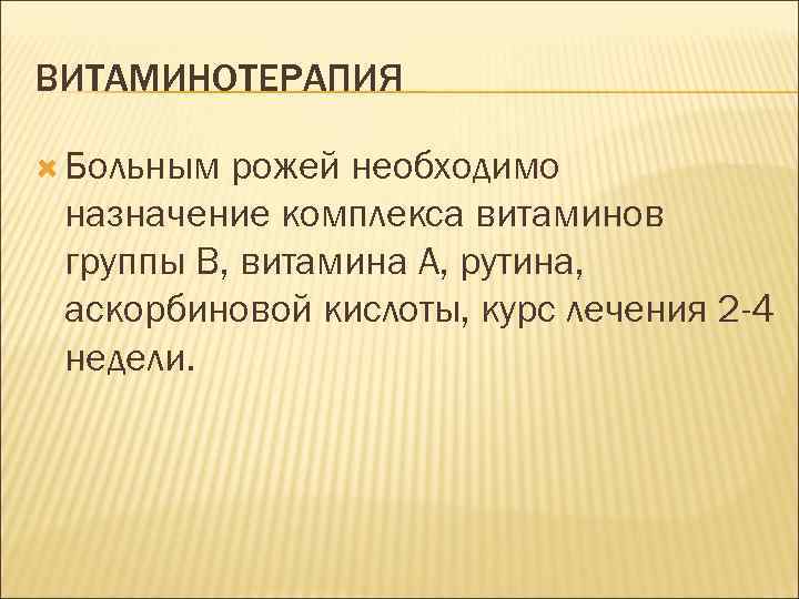 ВИТАМИНОТЕРАПИЯ Больным рожей необходимо назначение комплекса витаминов группы B, витамина А, рутина, аскорбиновой кислоты,