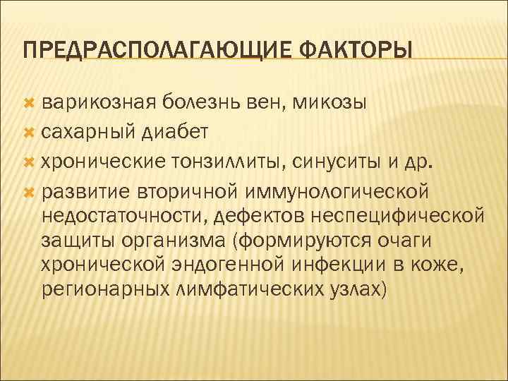 ПРЕДРАСПОЛАГАЮЩИЕ ФАКТОРЫ варикозная болезнь вен, микозы сахарный диабет хронические тонзиллиты, синуситы и др. развитие