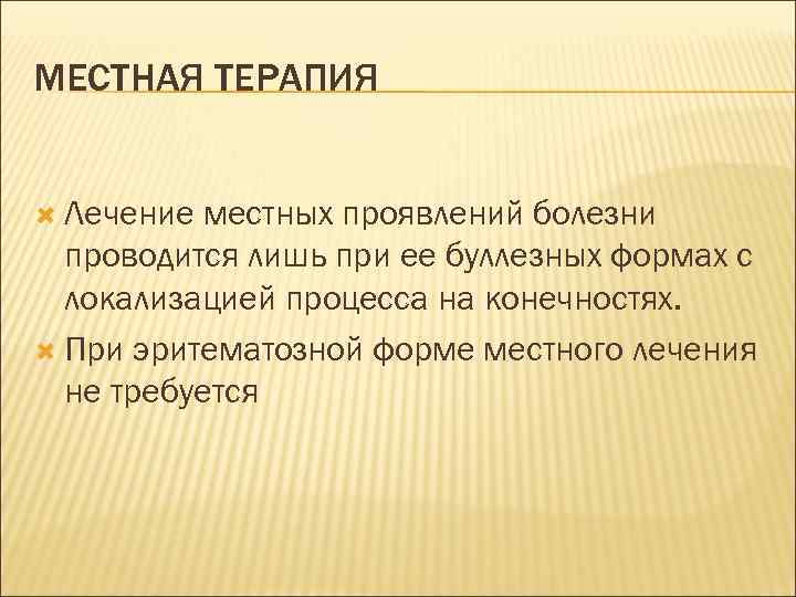 МЕСТНАЯ ТЕРАПИЯ Лечение местных проявлений болезни проводится лишь при ее буллезных формах с локализацией