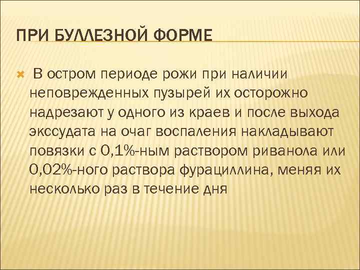 ПРИ БУЛЛЕЗНОЙ ФОРМЕ В остром периоде рожи при наличии неповрежденных пузырей их осторожно надрезают