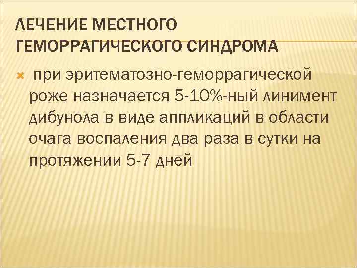 ЛЕЧЕНИЕ МЕСТНОГО ГЕМОРРАГИЧЕСКОГО СИНДРОМА при эритематозно-геморрагической роже назначается 5 -10%-ный линимент дибунола в виде