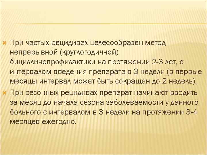  При частых рецидивах целесообразен метод непрерывной (круглогодичной) бициллинопрофилактики на протяжении 2 -3 лет,