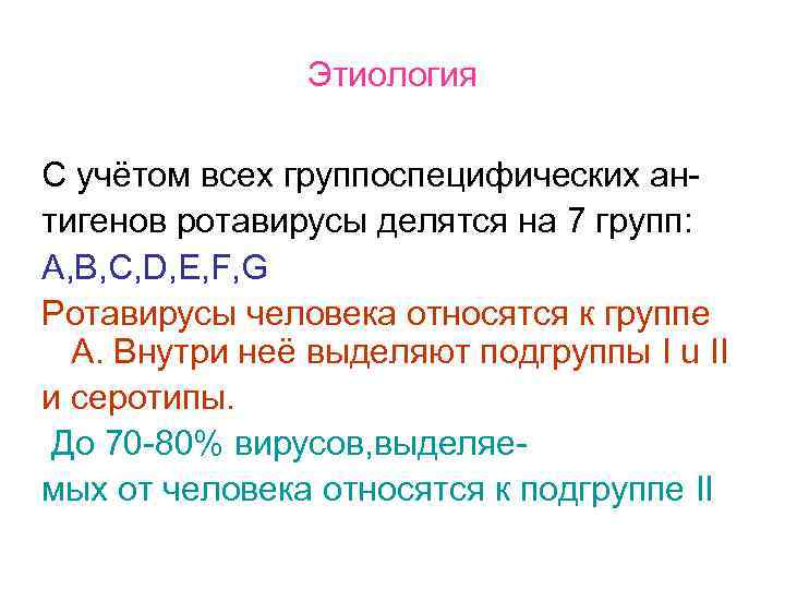Этиология С учётом всех группоспецифических антигенов ротавирусы делятся на 7 групп: A, B, C,