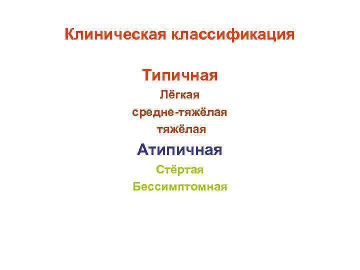Клиническая классификация Типичная Лёгкая средне-тяжёлая Атипичная Стёртая Бессимптомная 