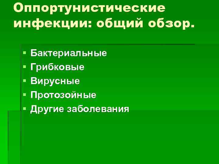 Оппортунистические инфекции: общий обзор. § § § Бактериальные Грибковые Вирусные Протозойные Другие заболевания 