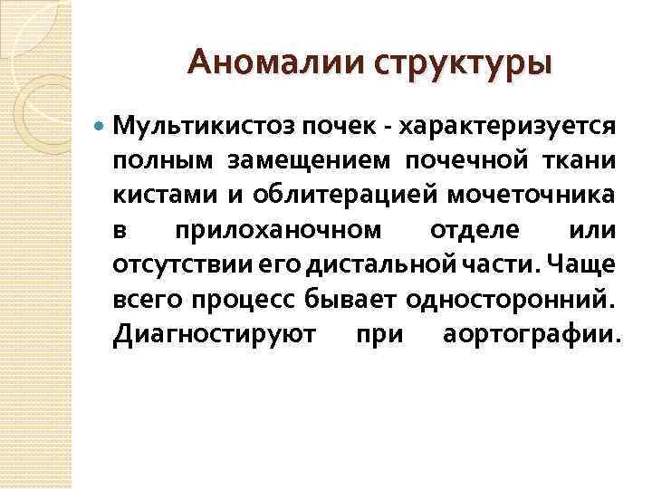 Аномалии структуры Мультикистоз почек - характеризуется полным замещением почечной ткани кистами и облитерацией мочеточника
