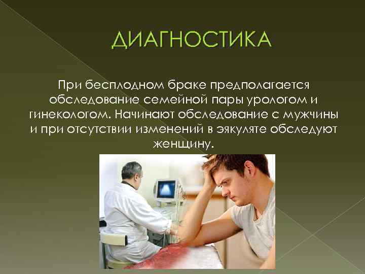 ДИАГНОСТИКА При бесплодном браке предполагается обследование семейной пары урологом и гинекологом. Начинают обследование с