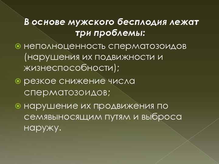  В основе мужского бесплодия лежат три проблемы: неполноценность сперматозоидов (нарушения их подвижности и