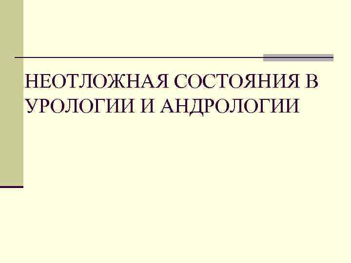 НЕОТЛОЖНАЯ СОСТОЯНИЯ В УРОЛОГИИ И АНДРОЛОГИИ 