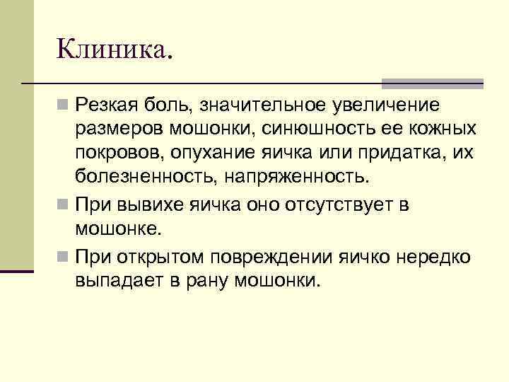 Клиника. n Резкая боль, значительное увеличение размеров мошонки, синюшность ее кожных покровов, опухание яичка