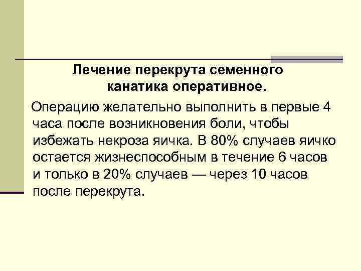 Лечение перекрута семенного канатика оперативное. Операцию желательно выполнить в первые 4 часа после возникновения