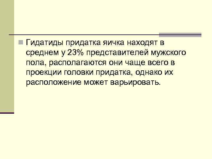 n Гидатиды придатка яичка находят в среднем у 23% представителей мужского пола, располагаются они