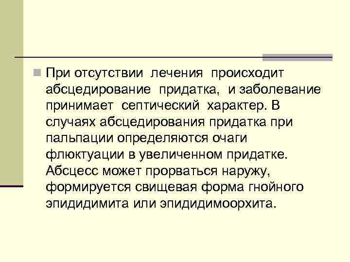 n При отсутствии лечения происходит абсцедирование придатка, и заболевание принимает септический характер. В случаях