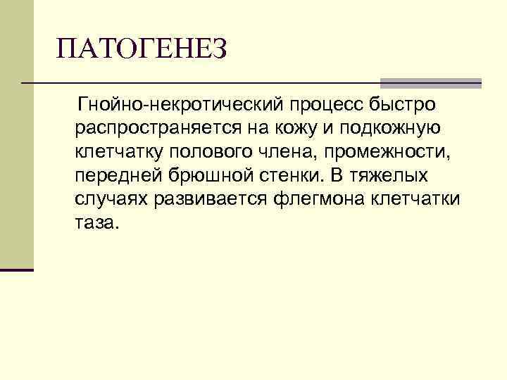 ПАТОГЕНЕЗ Гнойно-некротический процесс быстро распространяется на кожу и подкожную клетчатку полового члена, промежности, передней