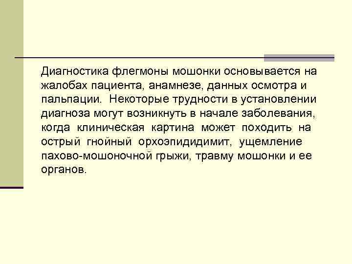 Диагностика флегмоны мошонки основывается на жалобах пациента, анамнезе, данных осмотра и пальпации. Некоторые трудности