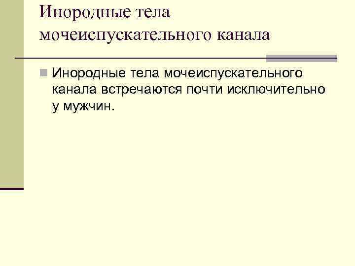 Инородные тела мочеиспускательного канала n Инородные тела мочеиспускательного канала встречаются почти исключительно у мужчин.