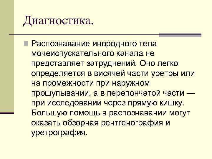 Диагностика. n Распознавание инородного тела мочеиспускательного канала не представляет затруднений. Оно легко определяется в