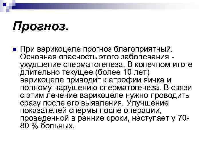 Прогноз. n При варикоцеле прогноз благоприятный. Основная опасность этого заболевания - ухудшение сперматогенеза. В