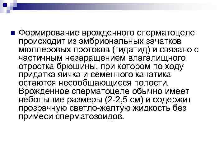 n Формирование врожденного сперматоцеле происходит из эмбриональных зачатков мюллеровых протоков (гидатид) и связано с