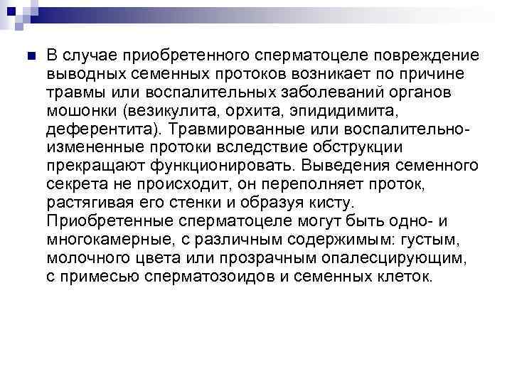 n В случае приобретенного сперматоцеле повреждение выводных семенных протоков возникает по причине травмы или