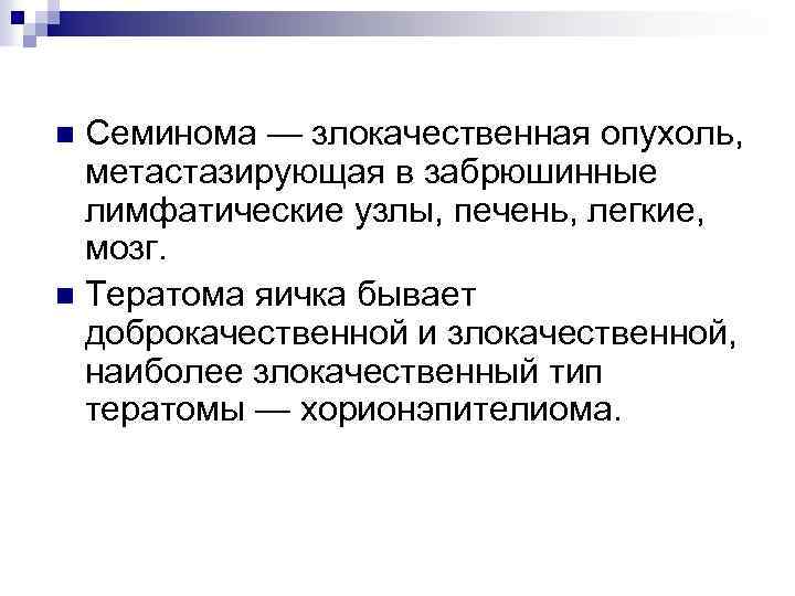Семинома — злокачественная опухоль, метастазирующая в забрюшинные лимфатические узлы, печень, легкие, мозг. n Тератома