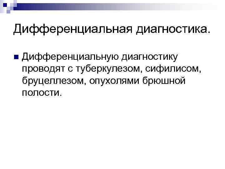 Дифференциальная диагностика. n Дифференциальную диагностику проводят с туберкулезом, сифилисом, бруцеллезом, опухолями брюшной полости. 