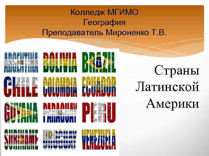 Колледж МГИМО География Преподаватель Мироненко Т. В. Страны Латинской Америки 